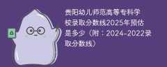 贵阳幼儿师范高等专科学校录取分数线2025年预估是多少（附：2024-2022录取分数线）