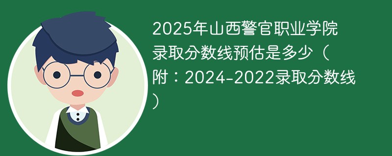 2025年山西警官职业学院录取分数线预估是多少（附：2024-2022录取分数线）