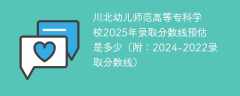 川北幼儿师范高等专科学校2025年录取分数线预估是多少（附：2024-2022录取分数线）