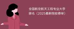 全国航空航天工程专业大学排名（2025最新院校榜单）