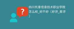 四川托普信息技术职业学院怎么样_好不好（好评_差评）