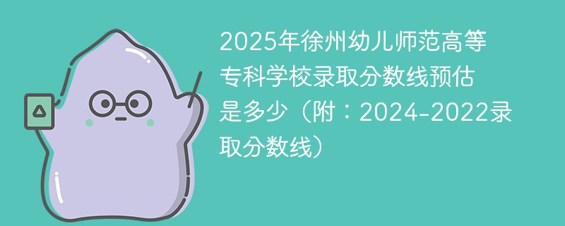 2025年徐州幼儿师范高等专科学校录取分数线预估是多少（附：2024-2022录取分数线）