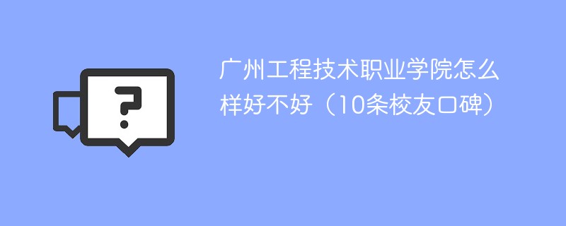 广州工程技术职业学院怎么样好不好（10条校友口碑）