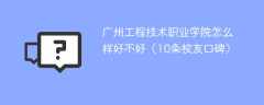 广州工程技术职业学院怎么样好不好（10条校友口碑）