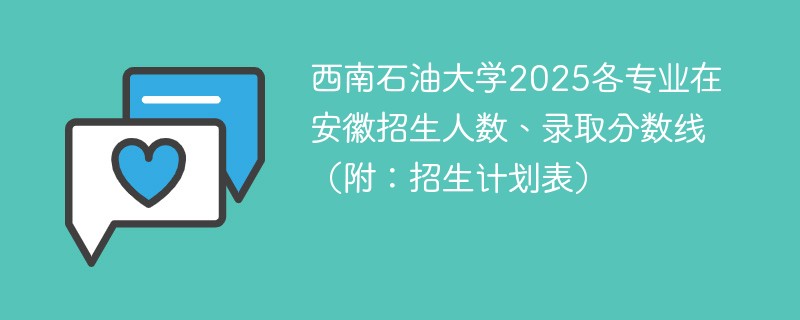 西南石油大学2025各专业在安徽招生人数、录取分数线（附：招生计划表）