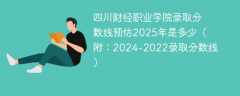 四川财经职业学院录取分数线预估2025年是多少（附：2024-2022录取分数线）