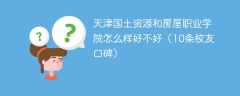 天津国土资源和房屋职业学院怎么样好不好（10条校友口碑）