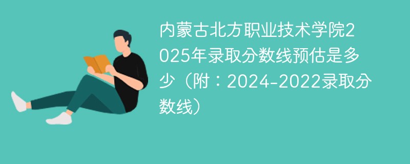 内蒙古北方职业技术学院2025年录取分数线预估是多少（附：2024-2022录取分数线）
