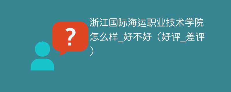 浙江国际海运职业技术学院怎么样_好不好（好评_差评）