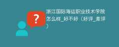 浙江国际海运职业技术学院怎么样_好不好（好评_差评）