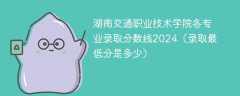 湖南交通职业技术学院各专业录取分数线2024（录取最低分是多少）