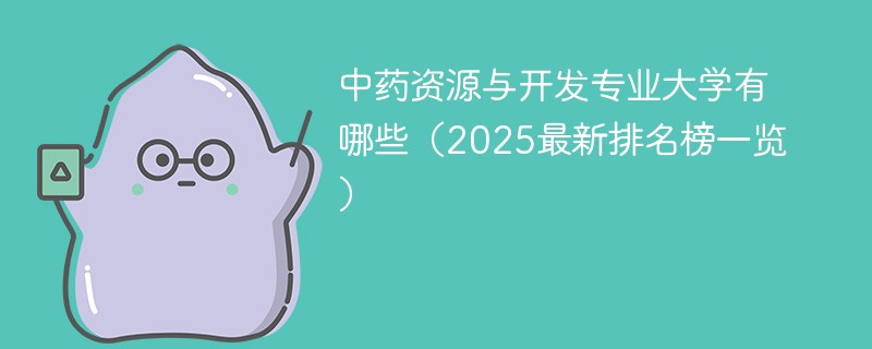 中药资源与开发专业大学有哪些（2025最新排名榜一览）