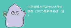 中药资源与开发专业大学有哪些（2025最新排名榜一览）
