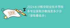 2024长沙航空职业技术学院各专业录取分数线是多少分「录取最低分」