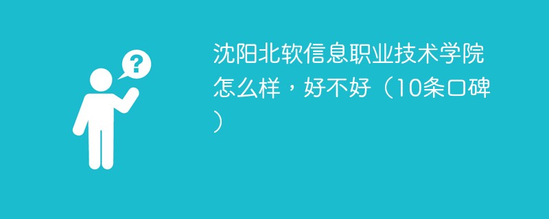 沈阳北软信息职业技术学院怎么样，好不好（10条口碑）