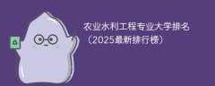 农业水利工程专业大学排名（2025最新排行榜）