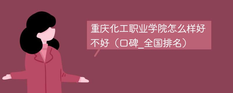 重庆化工职业学院怎么样好不好（口碑_全国排名）