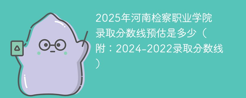2025年河南检察职业学院录取分数线预估是多少（附：2024-2022录取分数线）