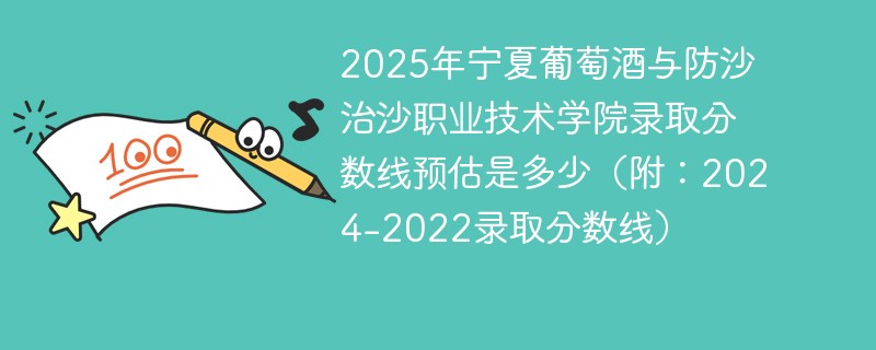 2025年宁夏葡萄酒与防沙治沙职业技术学院录取分数线预估是多少（附：2024-2022录取分数线）