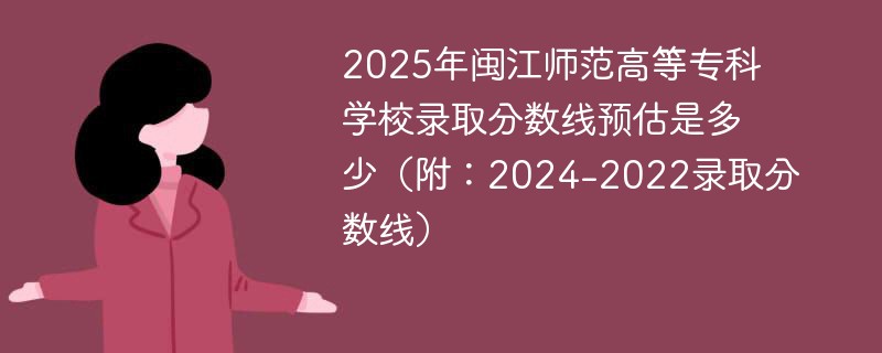 2025年闽江师范高等专科学校录取分数线预估是多少（附：2024-2022录取分数线）