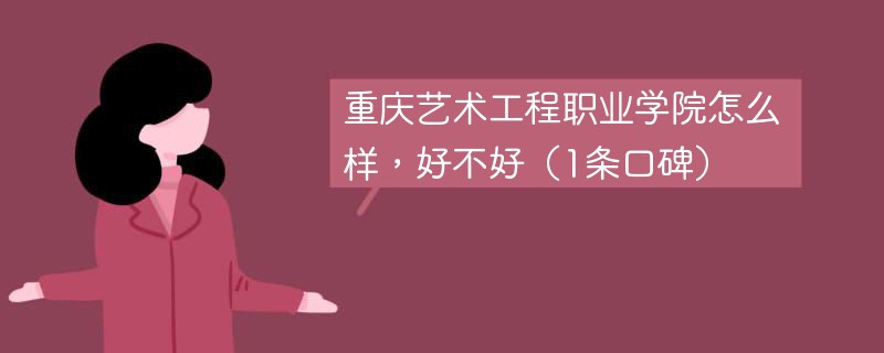 重庆艺术工程职业学院怎么样，好不好（1条口碑）