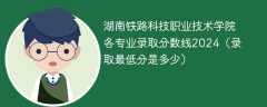 湖南铁路科技职业技术学院各专业录取分数线2024（录取最低分是多少）