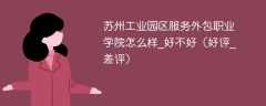 苏州工业园区服务外包职业学院怎么样_好不好（好评_差评）