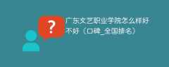 广东文艺职业学院怎么样好不好（口碑_全国排名）