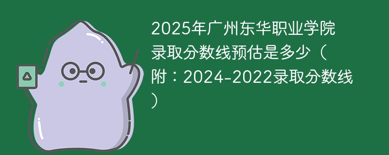2025年广州东华职业学院录取分数线预估是多少（附：2024-2022录取分数线）