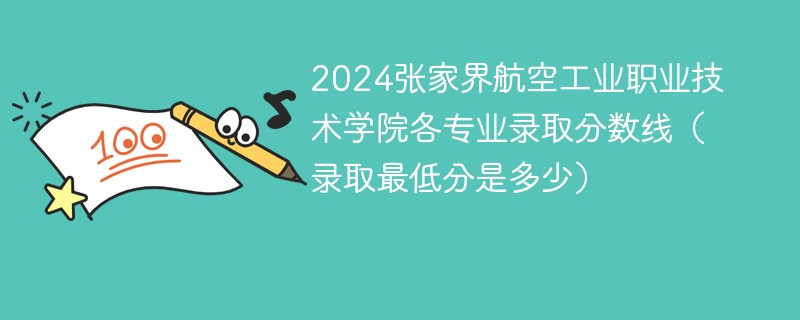 2024张家界航空工业职业技术学院各专业录取分数线（录取最低分是多少）