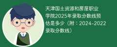 天津国土资源和房屋职业学院2025年录取分数线预估是多少（附：2024-2022录取分数线）