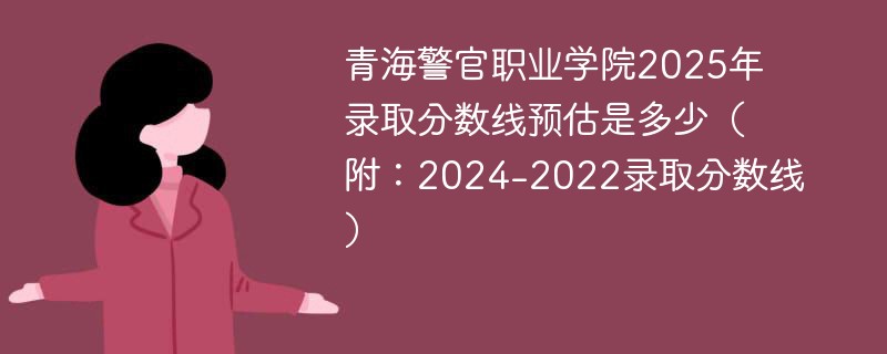 青海警官职业学院2025年录取分数线预估是多少（附：2024-2022录取分数线）