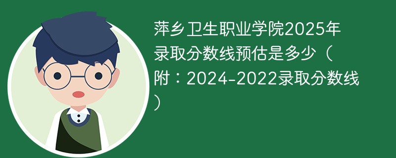 萍乡卫生职业学院2025年录取分数线预估是多少（附：2024-2022录取分数线）