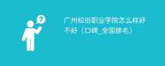 广州松田职业学院怎么样好不好（口碑_全国排名）