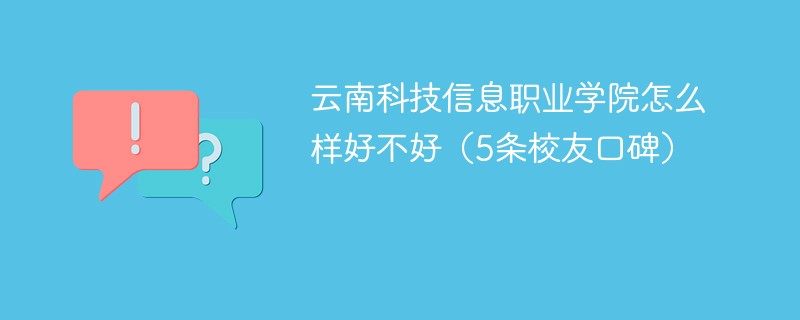 云南科技信息职业学院怎么样好不好（5条校友口碑）