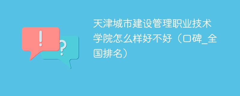 天津城市建设管理职业技术学院怎么样好不好（口碑_全国排名）
