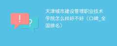 天津城市建设管理职业技术学院怎么样好不好（口碑_全国排名）