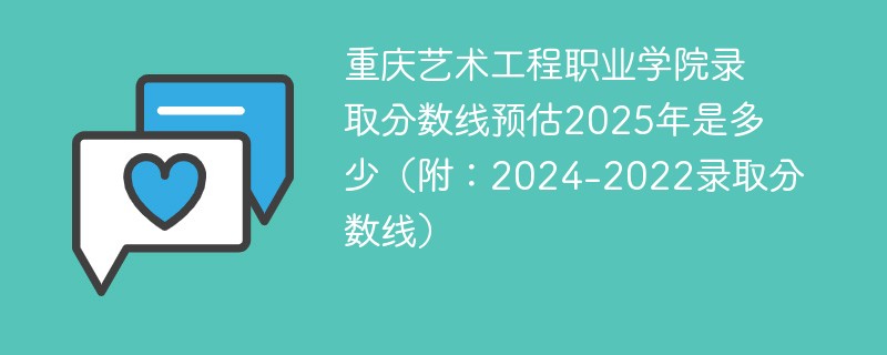 重庆艺术工程职业学院录取分数线预估2025年是多少（附：2024-2022录取分数线）