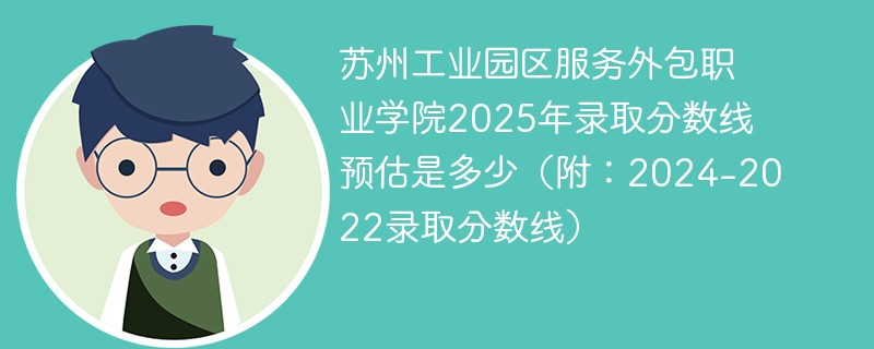 苏州工业园区服务外包职业学院2025年录取分数线预估是多少（附：2024-2022录取分数线）