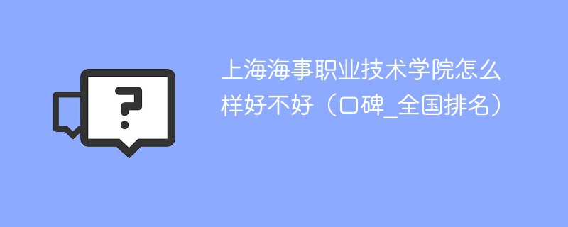 上海海事职业技术学院怎么样好不好（口碑_全国排名）