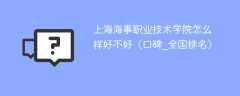 上海海事职业技术学院怎么样好不好（口碑_全国排名）