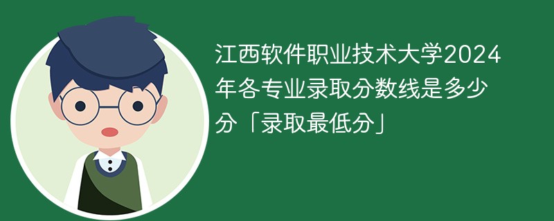 江西软件职业技术大学2024年各专业录取分数线是多少分「录取最低分」