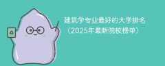 建筑学专业最好的大学排名（2025年最新院校榜单）