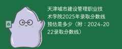 天津城市建设管理职业技术学院2025年录取分数线预估是多少（附：2024-2022录取分数线）