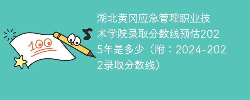 湖北黄冈应急管理职业技术学院录取分数线预估2025年是多少（附：2024-2022录取分数线）