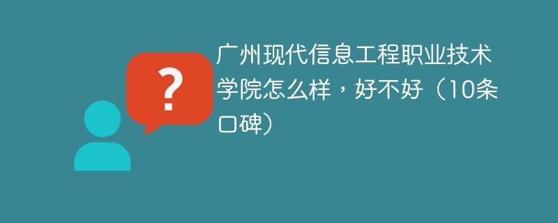 广州现代信息工程职业技术学院怎么样，好不好（10条口碑）
