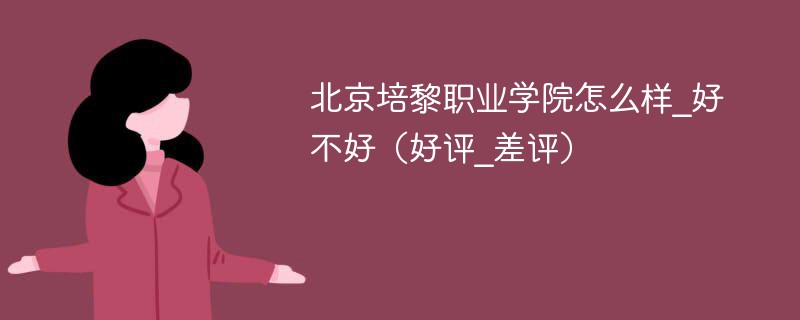 北京培黎职业学院怎么样_好不好（好评_差评）