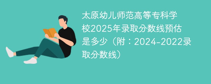 太原幼儿师范高等专科学校2025年录取分数线预估是多少（附：2024-2022录取分数线）