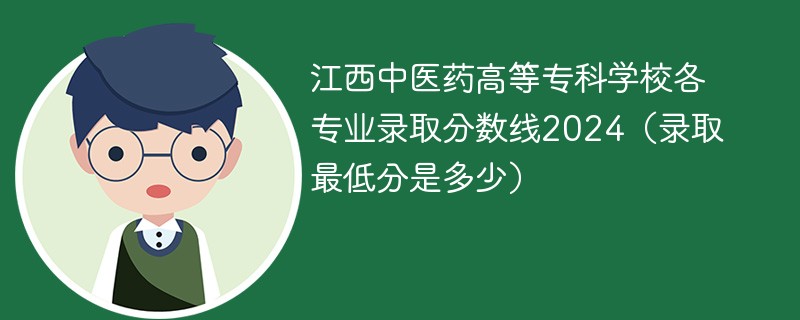 江西中医药高等专科学校各专业录取分数线2024（录取最低分是多少）