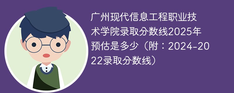 广州现代信息工程职业技术学院录取分数线2025年预估是多少（附：2024-2022录取分数线）